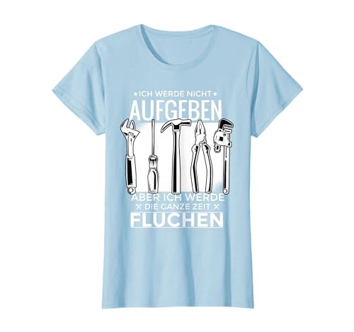 Ich Werde Nicht Aufgeben Aber Fluchen I Handwerker Heimwerk T-Shirt