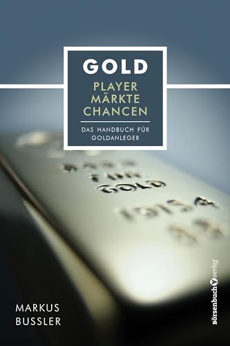 Gold - Player, Märkte, Chancen: Das Handbuch für Goldanleger