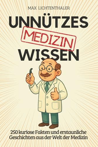 Unnützes Wissen Medizin: 250 kuriose Fakten und erstaunliche Geschichten aus der Welt der Medizin | Das perfekte Geschenk für Ärzte, Fans von Wissensbüchern und alle, die gern staunen