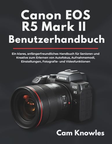 Canon EOS R5 Mark II Benutzerhandbuch: Ein klares, anfängerfreundliches Handbuch für Senioren und Kreative, um Autofokus, Aufnahmemodi, Einstellungen, Fotografie und Videofunktionen zu beherrschen