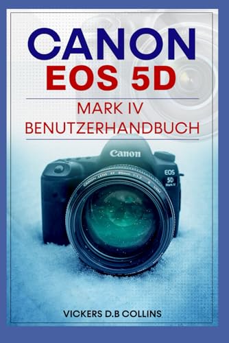 Canon EOS 5D Mark IV Benutzerhandbuch: Lernen Sie die Einrichtung, Bedienelemente, Autofokus, professionelle Arbeitsabläufe für atemberaubende Fotos und kinoreife Videos