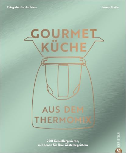 Thermomix Kochbuch: Gourmetküche aus dem Thermomix: Die 200 besten Thermomix Rezepte für ambitionierte Hobbyköch*innen.