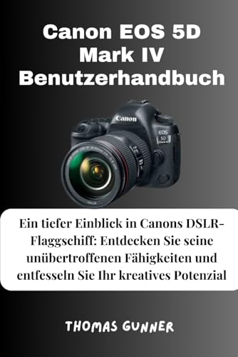 Canon EOS 5D Mark IV Benutzerhandbuch: Ein tiefer Einblick in Canons DSLR-Flaggschiff: Entdecken Sie seine unübertroffenen Fähigkeiten und entfesseln Sie Ihr kreatives Potenzial