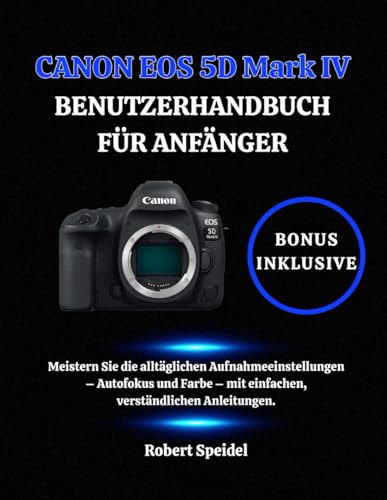 CANON EOS 5D Mark IV BENUTZERHANDBUCH FÜR ANFÄNGER: Meistern Sie die alltäglichen Aufnahmeeinstellungen – Autofokus und Farbe – mit einfachen, verständlichen Anleitungen.