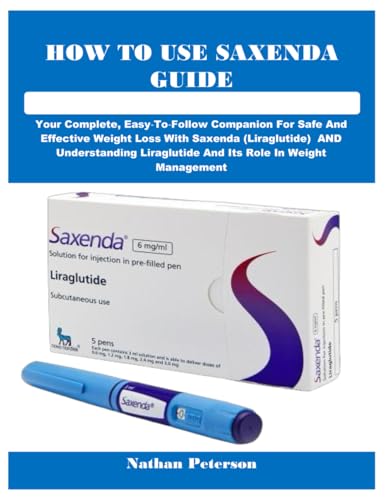 HOW TO USE SAXENDA GUIDE: Your Complete, Easy‑To‑Follow Companion For Safe And Effective Weight Loss With Saxenda (Liraglutide) AND Understanding Liraglutide And Its Role In Weight Management