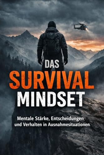Das Survival Mindset: Mentale Stärke, Entscheidungen und Verhalten in Ausnahmesituationen | Für alle, die sich für Outdoor und echte Abenteuer interessieren