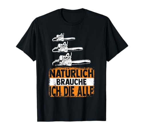 Natürlich Brauche ich die alle Säge Motorsäge Holzfäller T-Shirt