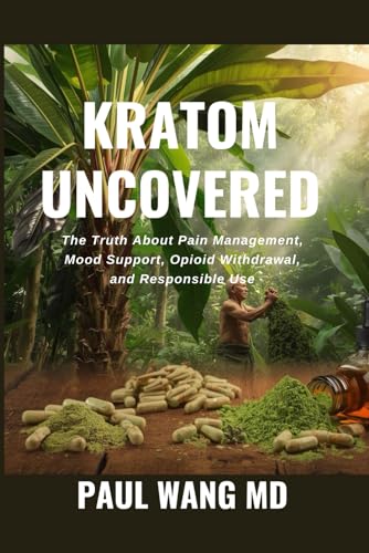 Kratom Uncovered: The Truth About Pain Management, Mood Support, Opioid Withdrawal, and Responsible Use (Holistic Health & Longevity Series)