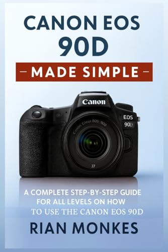 Canon EOS 90D Made Simple: A Complete Step-by-Step Guide for ALL LEVELS on How to Use the Canon EOS 90D Camera