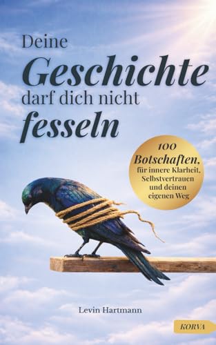 Deine Geschichte darf dich nicht fesseln: 100 Botschaften, für innere Klarheit, Selbstvertrauen und deinen eigenen Weg