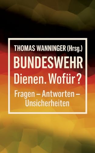 Bundeswehr Dienen. Wofür?: Fragen - Antworten - Unsicherheiten
