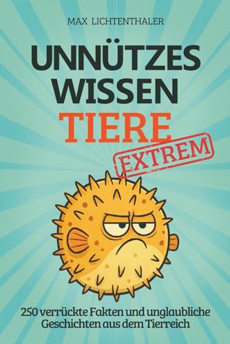 Unnützes Wissen Tiere EXTREM: 250 verrückte Fakten und unglaubliche Geschichten aus dem Tierreich | Das perfekte Geschenk für Teenager, wissbegierige Klugscheißer und Tierfreunde