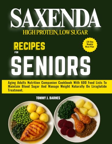 SAXENDA HIGH PROTEIN, LOW SUGAR RECIPES FOR SENIORS (30 Day Weekly Meal Plan: Aging Adults Nutrition Companion Cookbook With 600 Food Lists To ... Weight Naturally On Liraglutide Treatment.