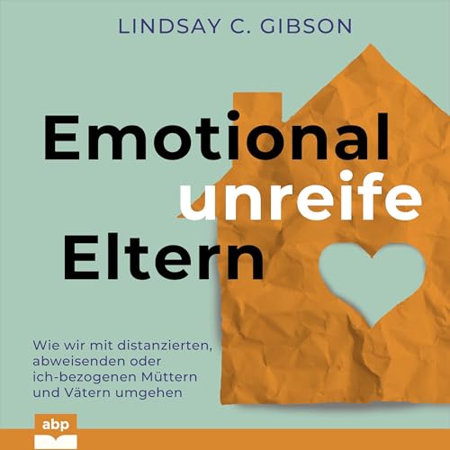 Emotional unreife Eltern: Wie wir mit distanzierten, abweisenden oder ich-bezogenen Müttern und Vätern umgehen