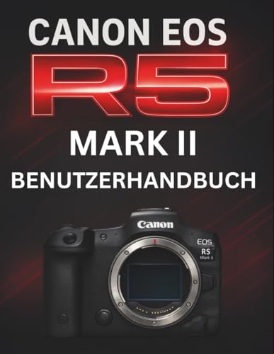 CANON EOS R5 MARK II BENUTZERHANDBUCH: Das komplette Handbuch zur Beherrschung professioneller spiegelloser Fotografie