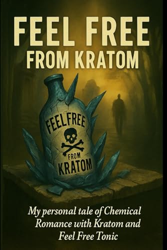 Feel Free from Kratom: My personal tale of Chemical Romance with Kratom and Feel Free Tonic (Feel Free & Kratom Recovery Series, Band 1)