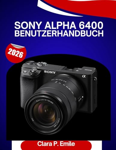 Sony Alpha 6400 Benutzerhandbuch 2026: Eine Schritt-für-Schritt-Anleitung zur Beherrschung IhresKameramit Expertentipps für Anfänger und Senioren