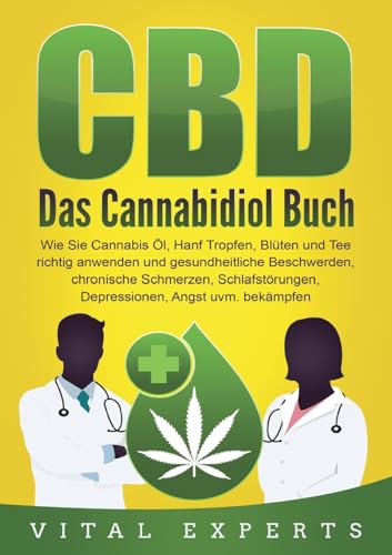 CBD: Das Cannabidiol Buch. Wie Sie Cannabis Öl, Hanf Tropfen, Blüten und Tee richtig anwenden und gesundheitliche Beschwerden, chronische Schmerzen, Schlafstörungen, Depressionen, Angst uvm. bekämpfen