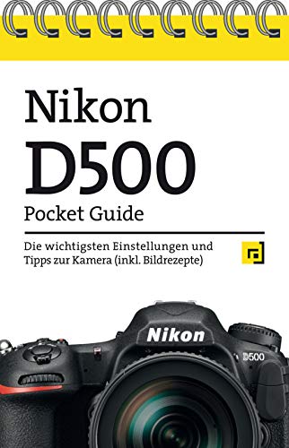 Nikon D500 Pocket Guide: Die wichtigsten Einstellungen und Tipps zur Kamera (inkl. Bildrezepte)