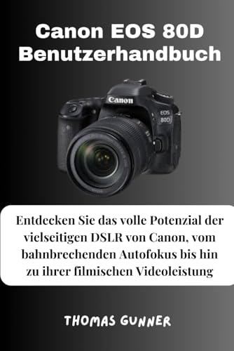 Canon EOS 80D Benutzerhandbuch: Entdecken Sie das volle Potenzial der vielseitigen DSLR von Canon, vom bahnbrechenden Autofokus bis hin zu ihrer filmischen Videoleistung