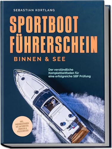 Sportbootführerschein Binnen & See: Der verständliche Komplettleitfaden für eine erfolgreiche SBF Prüfung - inkl. Prüfungsfragen mit Antworten, Übungen & Praxiswissen