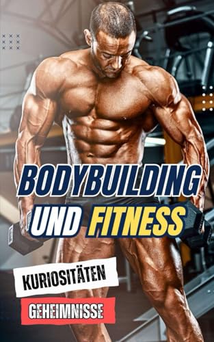 Bodybuilding und Fitness : Kuriositäten und Geheimnisse