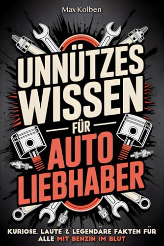 Unnützes Wissen für Autoliebhaber: Kuriose, laute & legendäre Fakten für alle mit Benzin im Blut | Das perfekte Geschenk für Schrauber, Tuner & alle, die den Geruch von Motoröl lieben