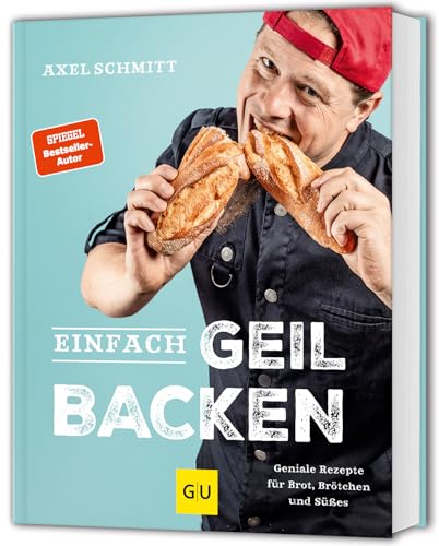 Einfach geil Backen: Geniale Rezepte für Brot, Brötchen und Süßes