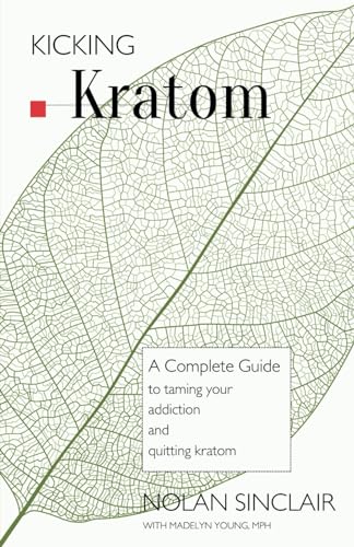 Kicking Kratom: A Complete Guide to Taming your Addiction and Quitting Kratom