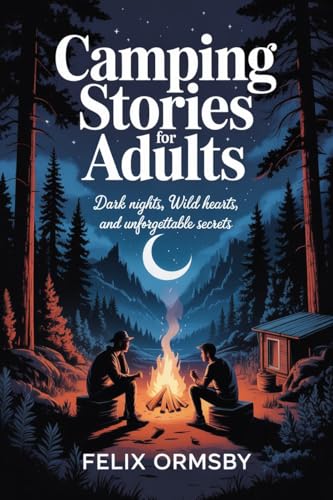 Camping Stories For Adults : Dark Nights, Wild Hearts, and Unforgettable Secrets (English Edition)
