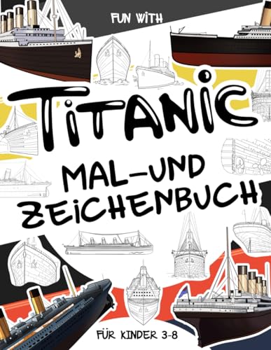 Titanic Mal- und Zeichnungsbuch: Für Kinder im Alter von 3-8 Jahren: Spaß beim Ausmalen der Titanic und beim Zeichnen einiger Teile des ... Activity Workbook für Kleinkinder & Kinder