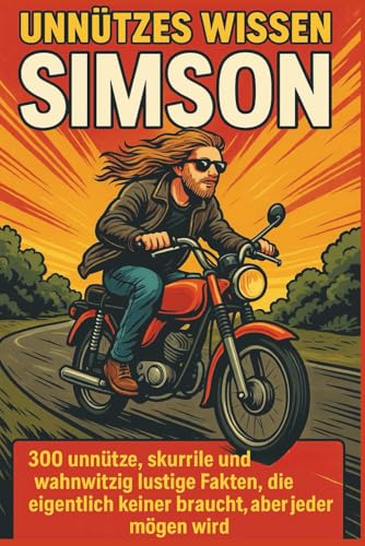 Unnützes Wissen – Simson –: 300 unnütze, skurrile und zugleich wahnwitzig, lustige Fakten, die eigentlich keiner braucht, aber jeder mögen wird