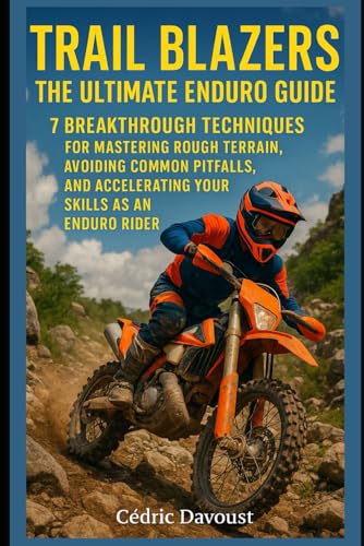 Trail Blazers: The Ultimate Enduro Guide: 7 Breakthrough Techniques for Mastering Rough Terrain, Avoiding Common Pitfalls, and Accelerating Your Skills as an Enduro Rider