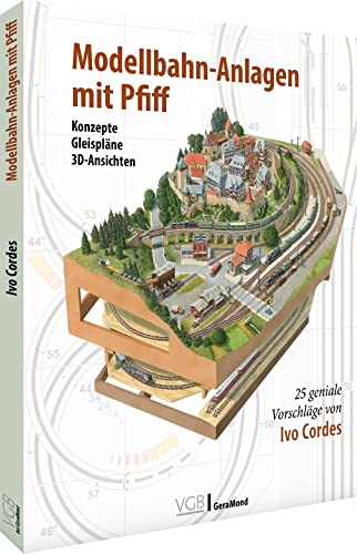 Modelleisenbahn – Modellbahnanlagen mit Pfiff: 25 geniale Vorschläge von Ivo Cordes. Konzepte, Gleispläne, 3D-Ansichten.