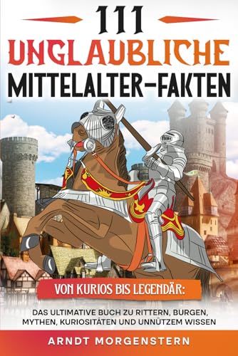 111 unglaubliche Mittelalter-Fakten: Das ultimative Buch zu Rittern, Burgen, Mythen, Kuriositäten und unnützem Wissen