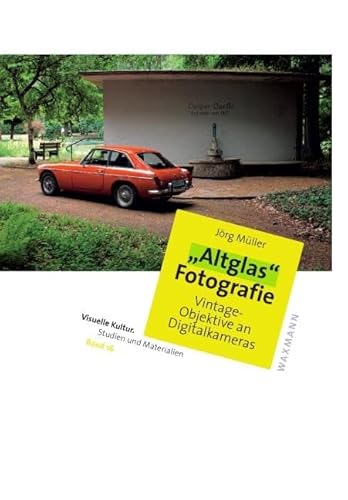„Altglas“-Fotografie: Vintage-Objektive an Digitalkameras (Visuelle Kultur. Studien und Materialien)