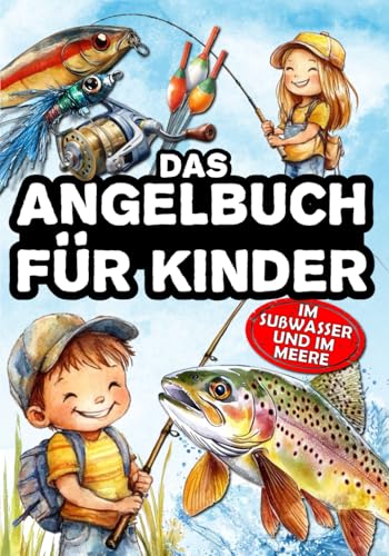 Das Angelbuch für Kinder: Für junge Angler, die das Spinnfischen, Stippfischen, Grundfischen und Fliegenfischen zu entdecken – im Süßwasser und auf dem Meer.