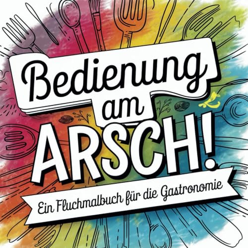 Bedienung am Arsch! Das schonungslose und witzige Fluchmalbuch für alle die in der Gastronomie arbeiten | Ein perfektes Anti-Stress-Geschenk für Erwachsene