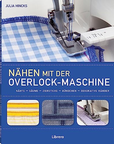 Nähen mit der Overlockmaschine: Nähte - Säume - Zierstiche - Bündchen - Dekorative Ränder