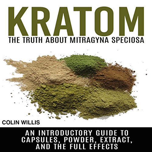 Kratom: The Truth About Mitragyna Speciosa: An Introductory Guide to Capsules, Powder, Extract, and the Full Effects